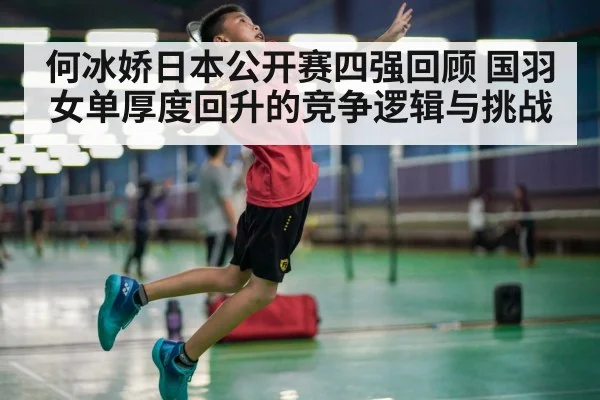 何冰娇日本公开赛四强回顾 国羽女单厚度回升的竞争逻辑与挑战